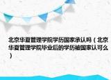 北京華夏管理學(xué)院學(xué)歷國家承認(rèn)嗎（北京華夏管理學(xué)院畢業(yè)后的學(xué)歷被國家認(rèn)可么）