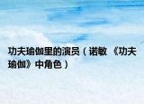 功夫瑜伽里的演員（諾敏 《功夫瑜伽》中角色）