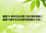建國70 周年紀(jì)念幣第三批次預(yù)約時(shí)間（建國70周年紀(jì)念幣預(yù)約時(shí)間簡(jiǎn)介介紹）