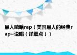 黑人嘻哈rap（美國黑人的經(jīng)典rap~說唱（詳細(xì)點(diǎn)））
