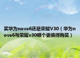 買華為nova6還是榮耀V30（華為nova6與榮耀v30哪個(gè)更值得購買）