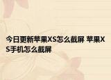 今日更新蘋果XS怎么截屏 蘋果XS手機(jī)怎么截屏