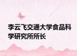 李云飛交通大學(xué)食品科學(xué)研究所所長(zhǎng)