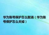 華為賬號保護怎么取消（華為賬號保護怎么關掉）