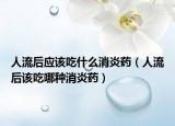 人流后應(yīng)該吃什么消炎藥（人流后該吃哪種消炎藥）