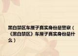 黑白禁區(qū)車厘子真實身份是警察（《黑白禁區(qū)》車厘子真實身份是什么）