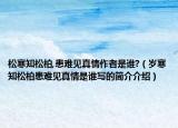 松寒知松柏,患難見(jiàn)真情作者是誰(shuí)?（歲寒知松柏患難見(jiàn)真情是誰(shuí)寫(xiě)的簡(jiǎn)介介紹）