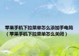 蘋(píng)果手機(jī)下拉菜單怎么添加手電筒（蘋(píng)果手機(jī)下拉菜單怎么關(guān)閉）