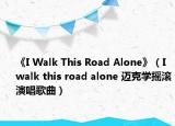 《I Walk This Road Alone》（I walk this road alone 邁克學搖滾演唱歌曲）