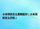 小米耳機(jī)怎么重新配對(duì)（小米耳機(jī)怎么開機(jī)）