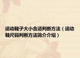 運動鞋子大小合適判斷方法（運動鞋尺碼判斷方法簡介介紹）