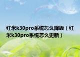 紅米k30pro系統(tǒng)怎么降級(jí)（紅米k30pro系統(tǒng)怎么更新）