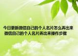 今日更新微信自己的個人名片怎么弄出來 微信自己的個人名片弄出來操作步驟