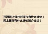開通網(wǎng)上銀行對銀行有什么好處（網(wǎng)上銀行有什么好處簡介介紹）