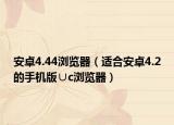 安卓4.44瀏覽器（適合安卓4.2的手機(jī)版∪c瀏覽器）