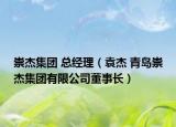 崇杰集團(tuán) 總經(jīng)理（袁杰 青島崇杰集團(tuán)有限公司董事長(zhǎng)）