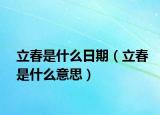 立春是什么日期（立春是什么意思）