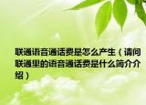聯(lián)通語音通話費是怎么產(chǎn)生（請問聯(lián)通里的語音通話費是什么簡介介紹）