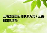 云南國旅旅行社聯(lián)系方式（云南國旅靠譜嗎）