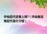 許仙后代還有人嗎?（許仙有沒有后代簡介介紹）