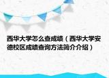 西華大學(xué)怎么查成績(jī)（西華大學(xué)安德校區(qū)成績(jī)查詢方法簡(jiǎn)介介紹）