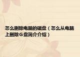怎么刪除電腦的磁盤（怎么從電腦上刪除Ｇ盤簡(jiǎn)介介紹）