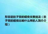 形容是肚子里的蛔蟲(chóng)文雅說(shuō)法（肚子里的蛔蟲(chóng)比喻什么樣的人簡(jiǎn)介介紹）