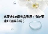 比亞迪6at哪些車(chē)型用（有比亞迪T6這款車(chē)嗎）