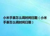 小米手表怎么調(diào)時(shí)間日期（小米手表怎么調(diào)時(shí)間日期）