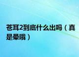 蒼耳2到底什么出嗎（真是暈哦）