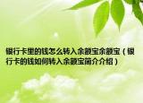 銀行卡里的錢怎么轉(zhuǎn)入余額寶余額寶（銀行卡的錢如何轉(zhuǎn)入余額寶簡介介紹）