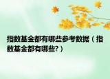 指數(shù)基金都有哪些參考數(shù)據(jù)（指數(shù)基金都有哪些?）