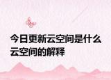 今日更新云空間是什么 云空間的解釋