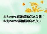 華為nova8微信震動(dòng)怎么關(guān)閉（華為nova8微信振動(dòng)怎么關(guān)）
