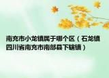 南充市小龍鎮(zhèn)屬于哪個(gè)區(qū)（石龍鎮(zhèn) 四川省南充市南部縣下轄鎮(zhèn)）