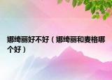 娜綺麗好不好（娜綺麗和麥格哪個好）