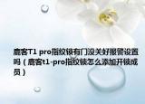 鹿客T1 pro指紋鎖有門沒關(guān)好報(bào)警設(shè)置嗎（鹿客t1-pro指紋鎖怎么添加開鎖成員）