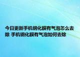 今日更新手機鋼化膜有氣泡怎么去除 手機鋼化膜有氣泡如何去除