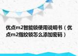 優(yōu)點(diǎn)m2智能鎖使用說明書（優(yōu)點(diǎn)m2指紋鎖怎么添加密碼）