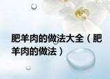 肥羊肉的做法大全（肥羊肉的做法）