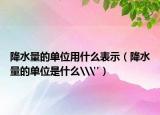 降水量的單位用什么表示（降水量的單位是什么\