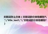 關(guān)聯(lián)詞怎么分類（關(guān)聯(lián)詞的分類有哪些?