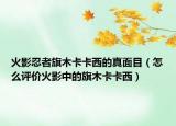 火影忍者旗木卡卡西的真面目（怎么評(píng)價(jià)火影中的旗木卡卡西）