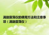 渦旋震蕩儀的使用方法和注意事項(xiàng)（渦旋震蕩儀）