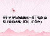 秦時明月張良出場哪一部（張良 動畫《秦時明月》系列中的角色）
