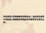 華東師范大學(xué)繼續(xù)教育學(xué)院專業(yè)（請問華東師范大學(xué)的成人繼續(xù)教育學(xué)院的本科教育學(xué)文憑怎么樣）