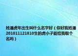 姓潘虎年出生叫什么名字好（你好我姓潘201011121810生的虎小子能給我取個(gè)名嗎）