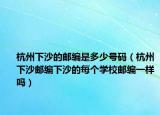 杭州下沙的郵編是多少號(hào)碼（杭州下沙郵編下沙的每個(gè)學(xué)校郵編一樣嗎）