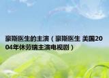 豪斯醫(yī)生的主演（豪斯醫(yī)生 美國(guó)2004年休勞瑞主演電視?。? /></span></a>
                        <h2><a href=