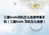 三星buds耳機怎么連接蘋果手機（三星buds 耳機怎么連接）